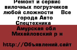 •	Ремонт и сервис вилочных погрузчиков (любой сложности) - Все города Авто » Спецтехника   . Амурская обл.,Михайловский р-н